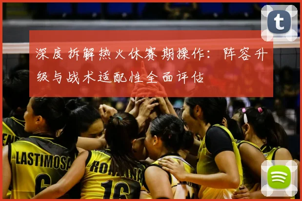 深度拆解热火休赛期操作：阵容升级与战术适配性全面评估